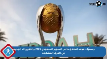 رسميًا.. موعد انطلاق كأس السوبر السعودي 2025 والتغييرات الجديدة في الفرق المشاركة